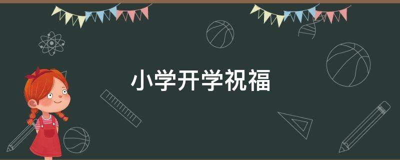 小学开学祝福 小学开学祝福语八个字