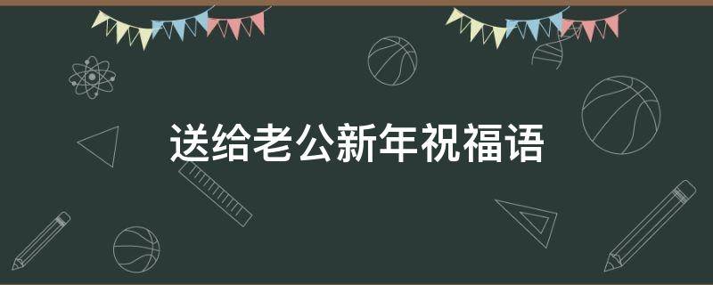 送给老公新年祝福语 送给老公新年祝福语大全