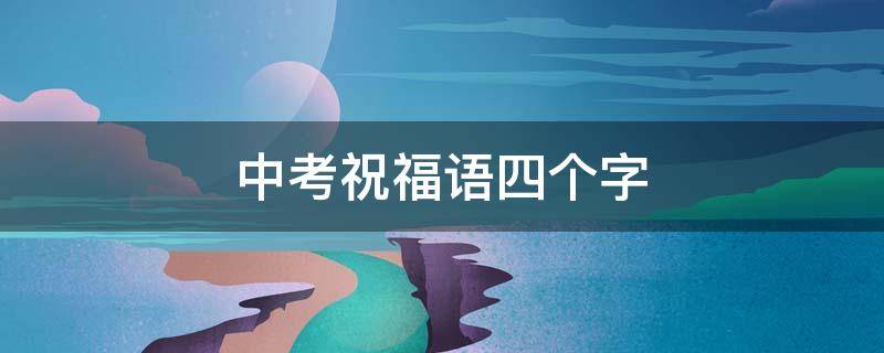 中考祝福语四个字 中考祝福语四个字霸气