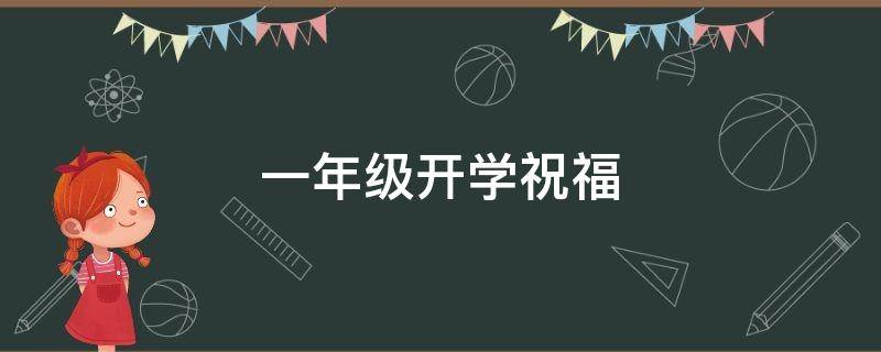 一年级开学祝福（一年级开学祝福语八个字）