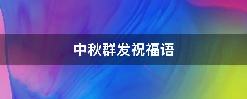 中秋群发祝福语（中秋群发祝福语搞笑）