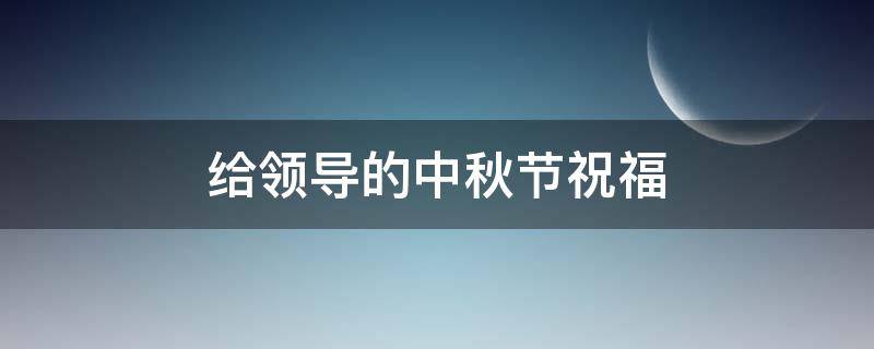 给领导的中秋节祝福 给领导的中秋节祝福语8个字