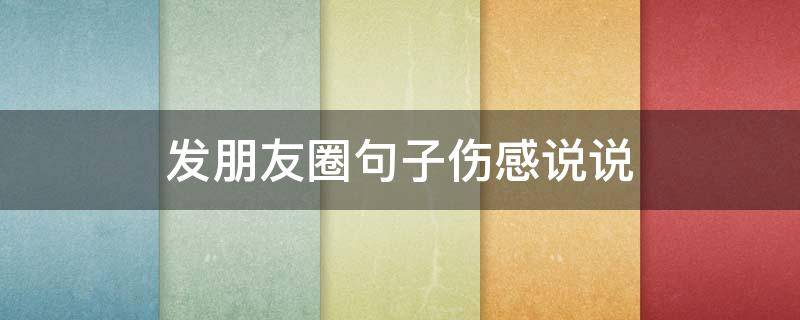 发朋友圈句子伤感说说 发朋友圈句子伤感说说简短