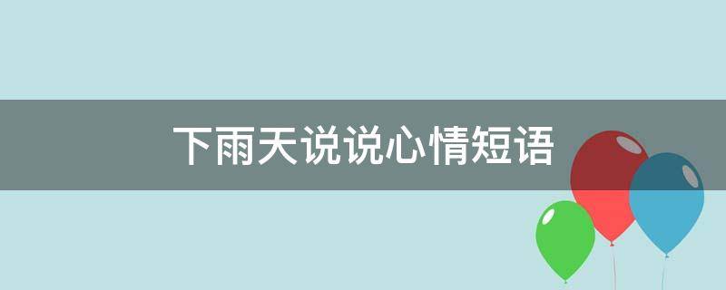 下雨天说说心情短语(下雨天说说心情短语句子)