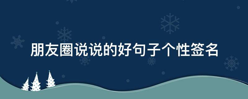 朋友圈说说的好句子个性签名 朋友圈说说的霸气个性签名