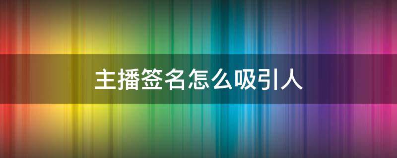 主播签名怎么吸引人 主播签名怎么吸引人简单