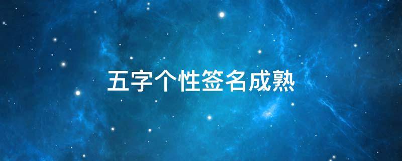 五字个性签名成熟（五字个性签名霸气）
