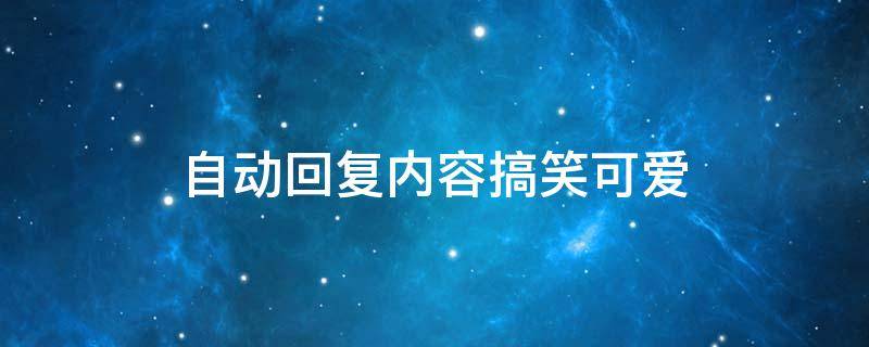 自动回复内容搞笑可爱（自动回复内容搞笑短句）