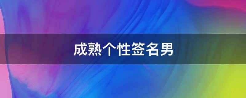 成熟个性签名男（成熟个性签名男生超拽）