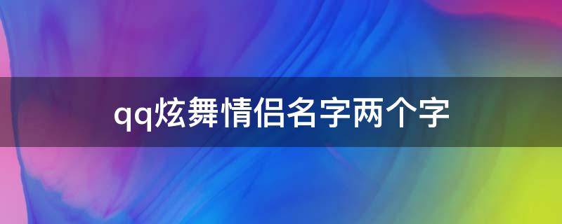 qq炫舞情侣名字两个字（qq炫舞情侣名字两个字带符号）