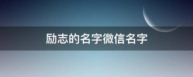 励志的名字微信名字（励志的名字微信名字男生）