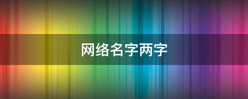网络名字两字（网络名字两字男生）