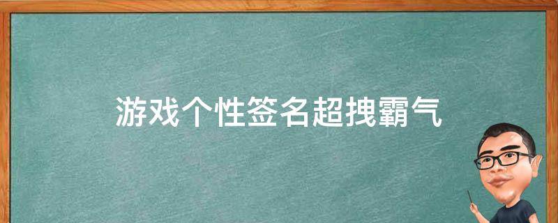 游戏个性签名超拽霸气（游戏个性签名超拽霸气男）