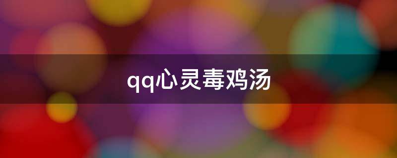 qq心灵毒鸡汤（心灵毒鸡汤情感）
