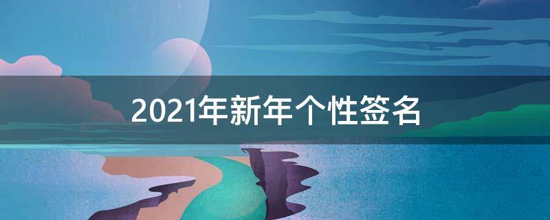 2021年新年个性签名（2021新年的个性签名）