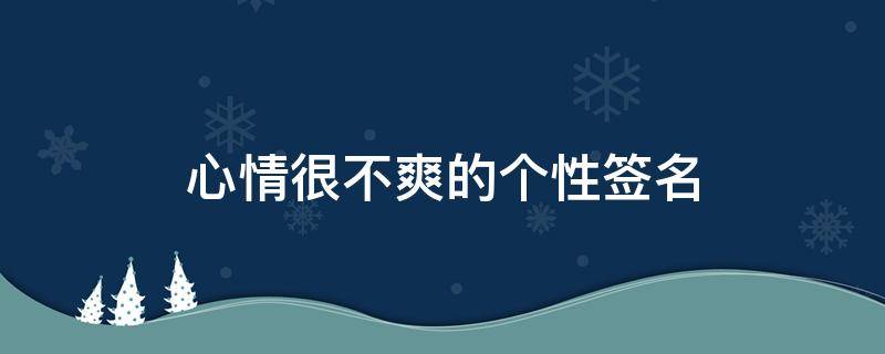 心情很不爽的个性签名 心情很不爽的个性签名女生