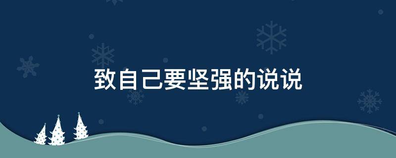 致自己要坚强的说说 致自己坚强的说说短句