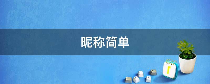 昵称简单(昵称简单干净微信名)
