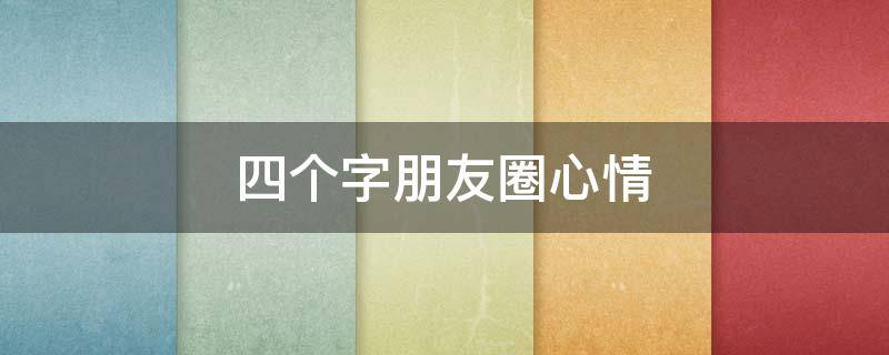 四个字朋友圈心情 四个字朋友圈心情句子