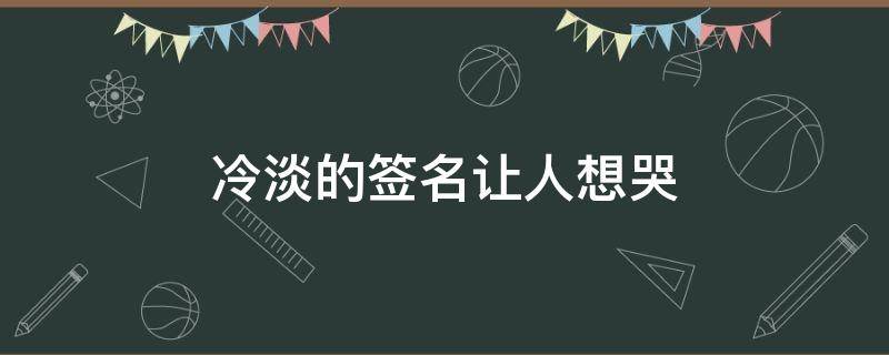 冷淡的签名让人想哭 冷淡句子签名