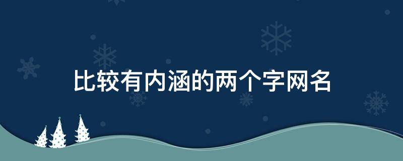 比较有内涵的两个字网名（很有内涵的两个字网名）