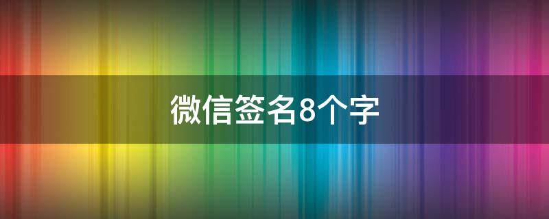 微信签名8个字（微信签名8个字温柔）