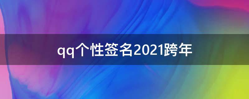qq个性签名2021跨年（2021年qq个性签名跨年）