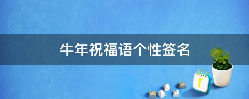 牛年祝福语个性签名 牛年个性祝福短信