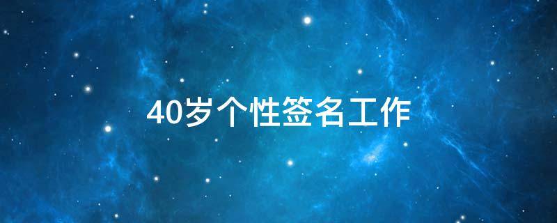 40岁个性签名工作 40岁的个性签名应该怎样签