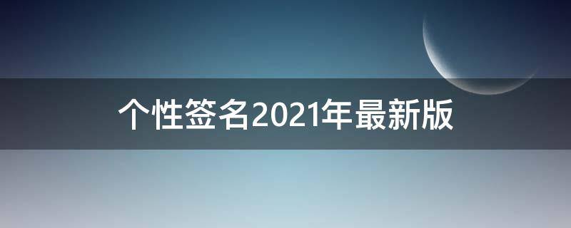 个性签名2021年最新版（个性签名2021最新版励志）