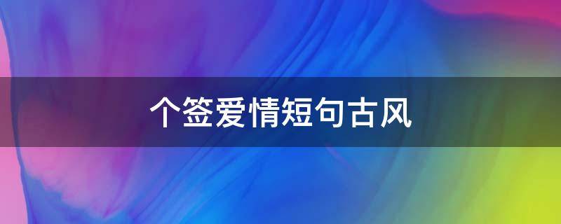 个签爱情短句古风 爱情古风个性签名