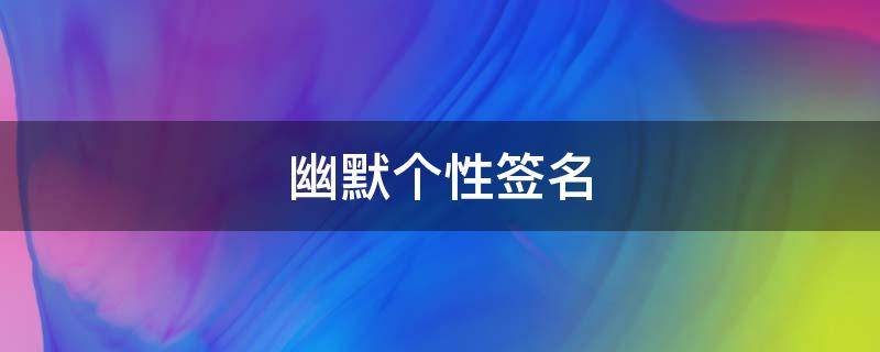 幽默个性签名（幽默个性签名笑死人短句）
