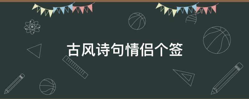 古风诗句情侣个签（古诗情侣个性签名）