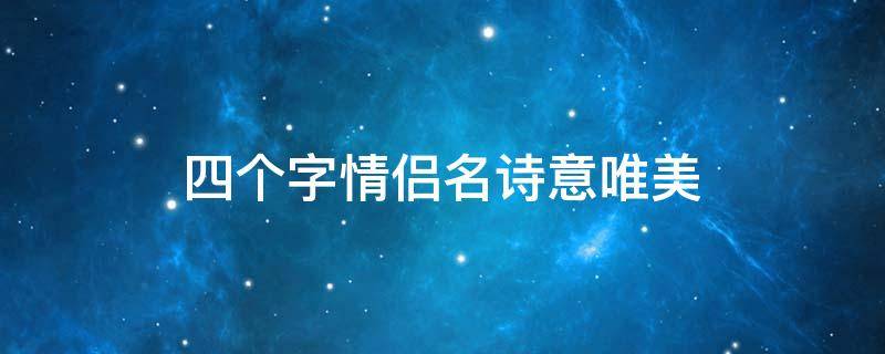四个字情侣名诗意唯美(四个字情侣名诗意唯美古风)