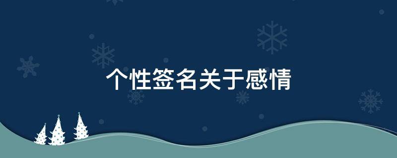 个性签名关于感情（感情个性签名的经典字句）