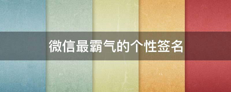 微信最霸气的个性签名（微信最霸气的个性签名男生）