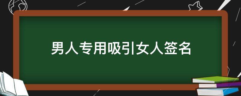 男人专用吸引女人签名 男人专用吸引女人签名怎么写