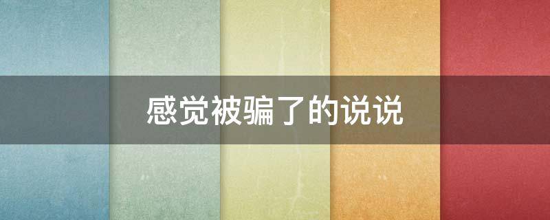 感觉被骗了的说说 感觉被骗了的说说心情