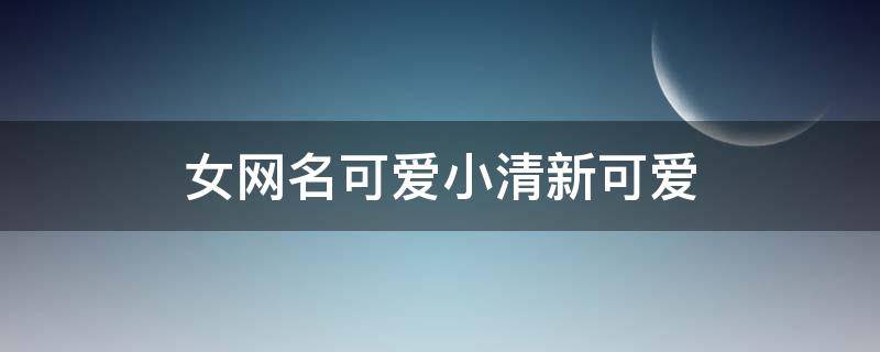女网名可爱小清新可爱 女网名可爱小清新可爱英文