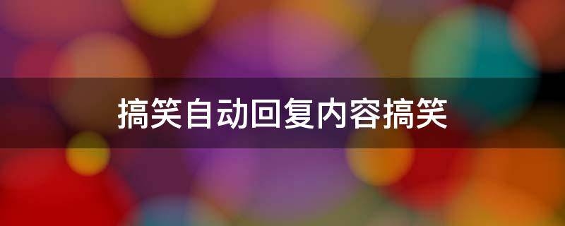 搞笑自动回复内容搞笑 搞笑自动回复内容搞笑文案