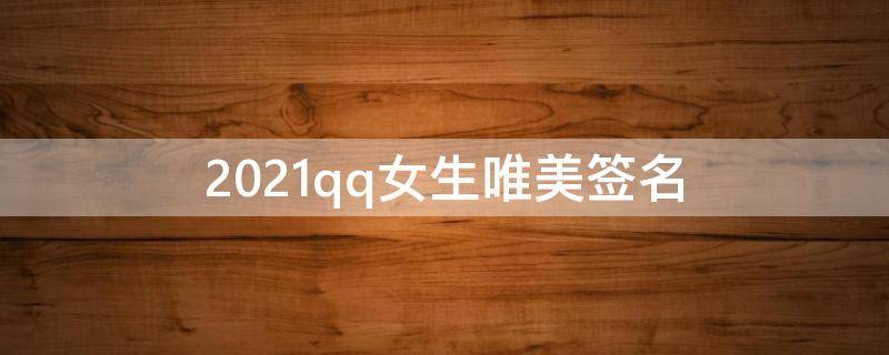 2021qq女生唯美签名 qq唯美签名女生小清新