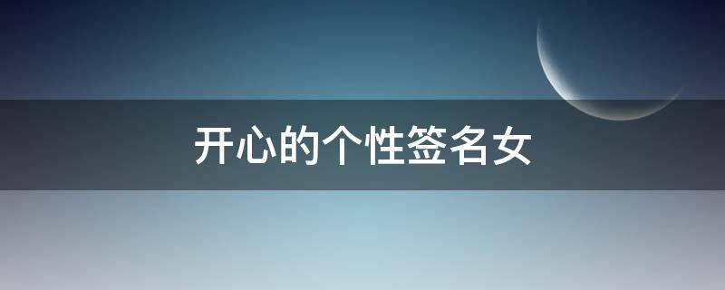 开心的个性签名女 开心的个性签名女用什么图片做抖音背景好