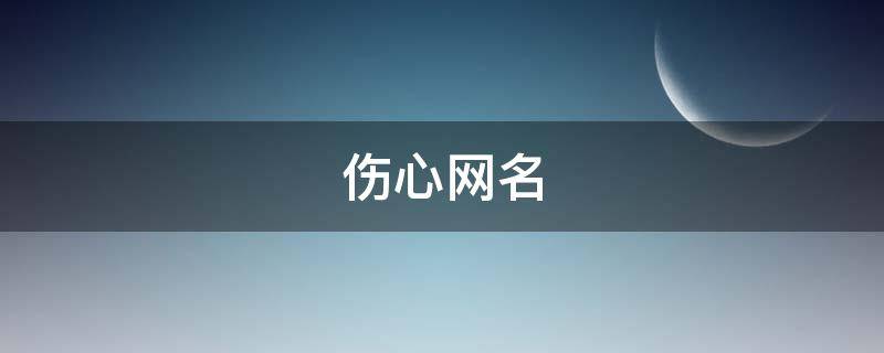 伤心网名（伤心网名女生霸气冷酷伤感）