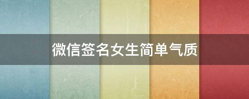 微信签名女生简单气质（微信签名女生简单气质八个字）