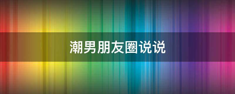 潮男朋友圈说说 潮男朋友圈背景图
