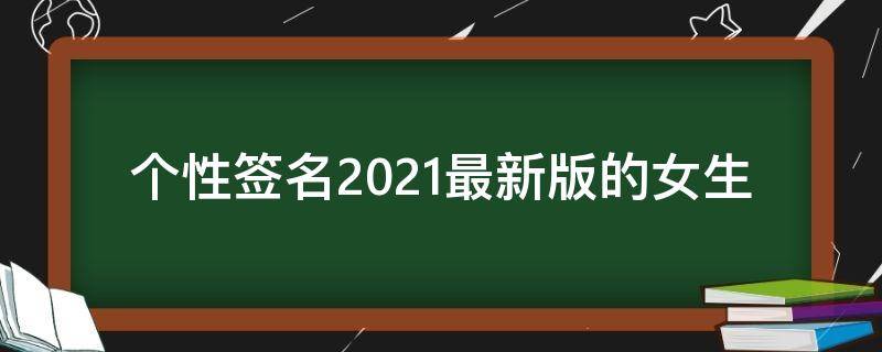 个性签名2021最新版的女生（2021个性签名女生简单气质）