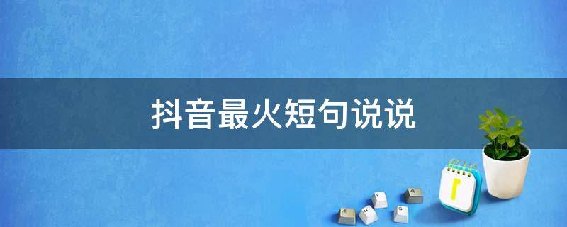 抖音最火短句说说（抖音最火的说说句子）