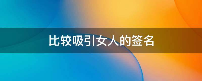比较吸引女人的签名 比较吸引女人的签名句子