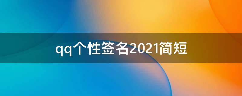 qq个性签名2021简短 qq个性签名简短有深意2021