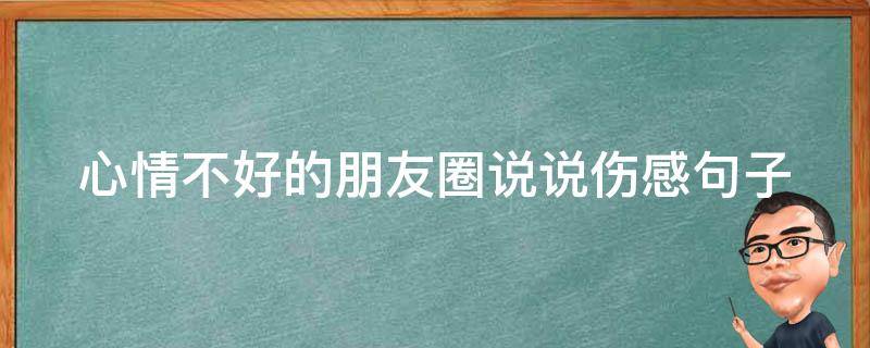 心情不好的朋友圈说说伤感句子（心情不好的朋友圈说说伤感句子图片）